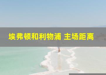 埃弗顿和利物浦 主场距离